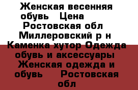 Женская весенняя обувь › Цена ­ 800 - Ростовская обл., Миллеровский р-н, Каменка хутор Одежда, обувь и аксессуары » Женская одежда и обувь   . Ростовская обл.